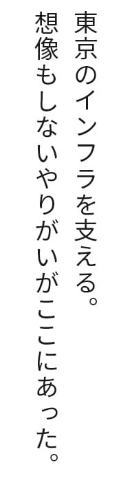 東京のインフラを支える。想像もしないやりがいがここにあった。